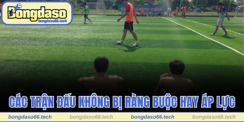 Bóng Đá Phủi Là Gì? Câu Chuyện Phía Sau Trận Đấu Tự Phát 2 Các trận đấu không bị ràng buộc hay áp lực