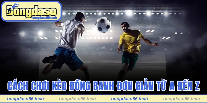 Cách Chơi Kèo Đồng Banh Giúp Thắng Lớn Trong Tầm Tay 2 Cách chơi kèo đồng banh đơn giản từ A đến Z