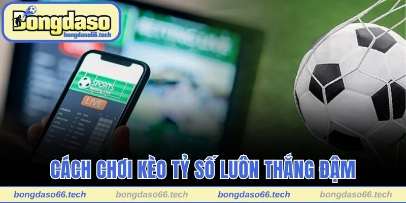Cách Chơi Kèo Tỷ Số Dễ Hiểu Dành Cho Người Mới Bắt Đầu 3 Cách chơi kèo tỷ số luôn thắng đậm