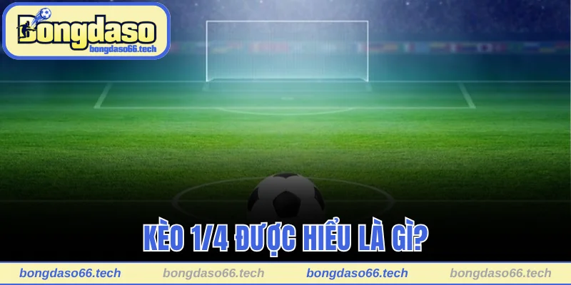 Kèo 1/4 - Tìm Hiểu Kèo Và Mẹo Chơi Hiệu Quả Cùng Bongdaso 1 Kèo 1/4 được hiểu là gì?