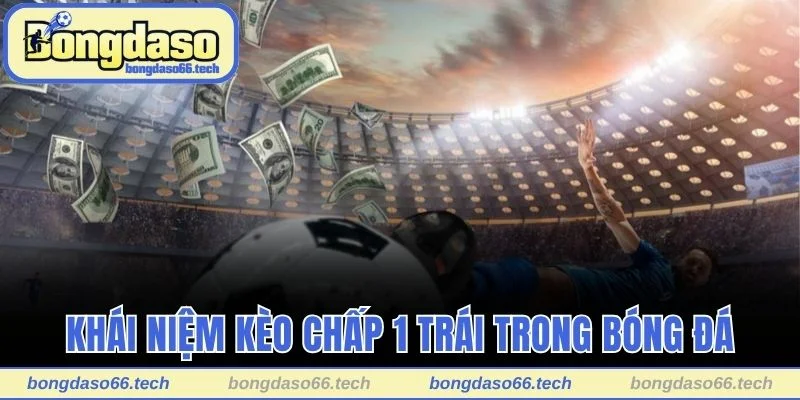 Cách Đọc Kèo Chấp 1 Trái - Hướng Dẫn Chi Tiết Và Mẹo Chơi 1 Khái niệm kèo chấp 1 trái trong bóng đá là gì