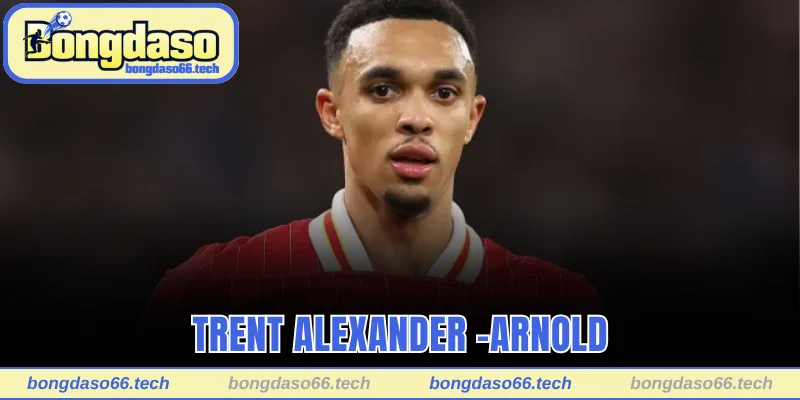 Trent Alexander -Arnold là một trong những hậu vệ cánh phải hay nhất thế giới hiện nay