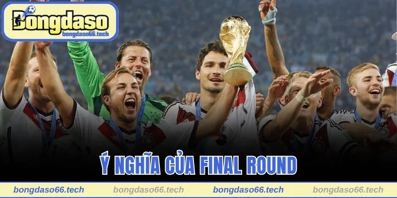 Vòng Chung Kết Là Gì Và Ý Nghĩa Nổi Bật Của Vòng Đấu 2 Ý nghĩa của final round